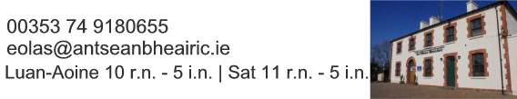 Ríomhphost:eolas@antseanbheairic.ie, An tSean Bheairic: Ionad Cuartaíochta an Fháil Charraigh, Uaireanta oscailte Luan-Aoine 10 r.n. - 5 i.n. | Sat 11 r.n. - 5 i.n., Fón: 00353 74 9180655 Ríomhphost:eolas@antseanbheairic.ie, An tSean Bheairic: Ionad Cuartaíochta an Fháil Charraigh, Uaireanta oscailte Luan-Aoine 10 r.n. - 5 i.n. | Sat 11 r.n. - 5 i.n., Fón: 00353 74 9180655